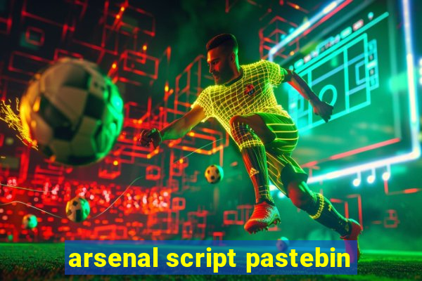 arsenal script pastebin